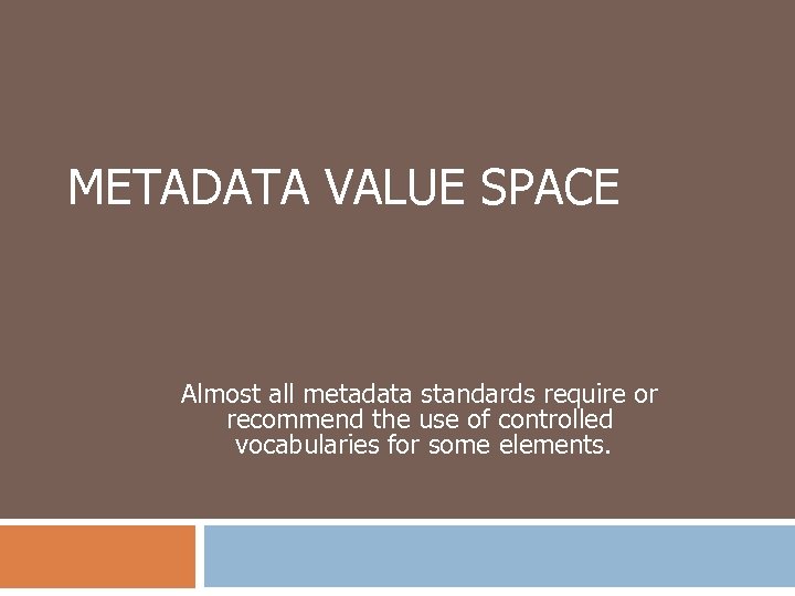 METADATA VALUE SPACE Almost all metadata standards require or recommend the use of controlled