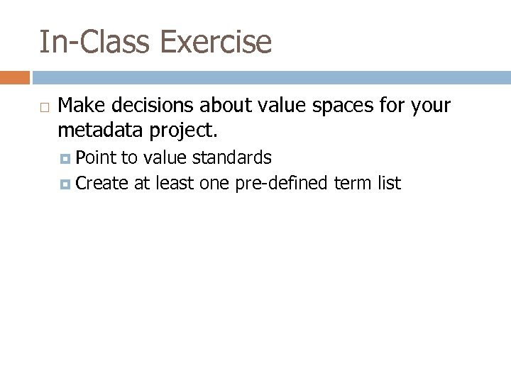 In-Class Exercise Make decisions about value spaces for your metadata project. Point to value