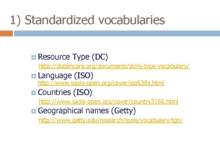 1) Standardized vocabularies Resource Type (DC) http: //dublincore. org/documents/dcmi-type-vocabulary/ Language (ISO) Countries (ISO) http: