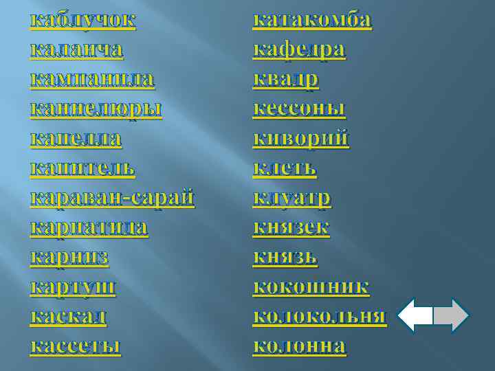 каблучок каланча кампанила каннелюры капелла капитель караван-сарай кариатида карниз картуш каскад кассеты катакомба кафедра