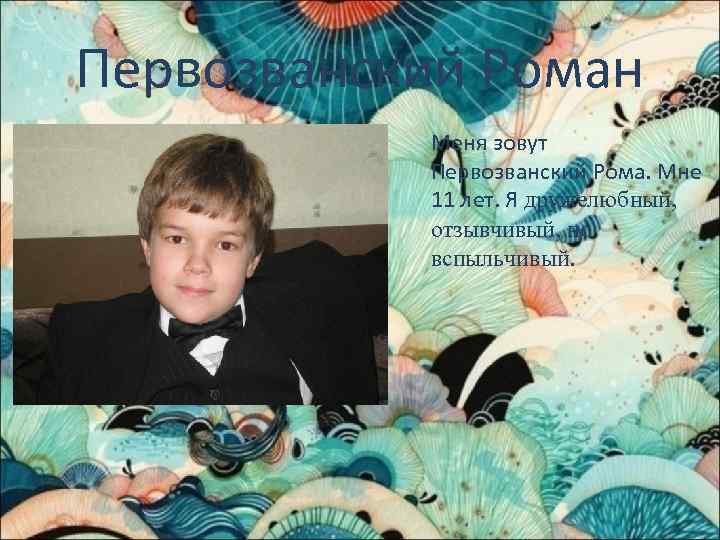Первозванский Роман Меня зовут Первозванский Рома. Мне 11 лет. Я дружелюбный, отзывчивый, но вспыльчивый.