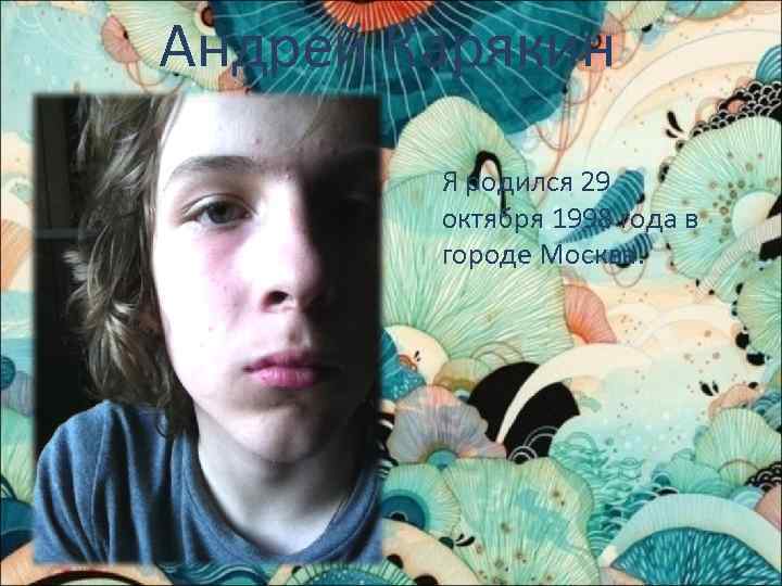 Андрей Карякин Я родился 29 октября 1998 года в городе Москва. 