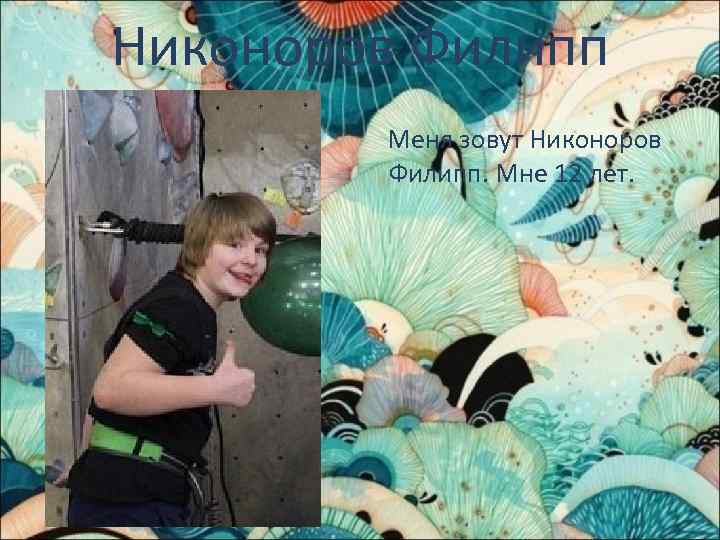 Никоноров Филипп Меня зовут Никоноров Филипп. Мне 12 лет. 