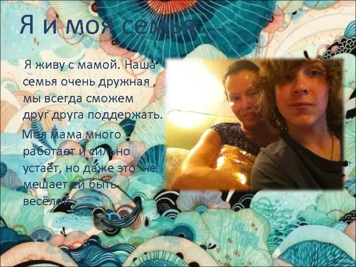 Я и моя семья Я живу с мамой. Наша семья очень дружная , мы