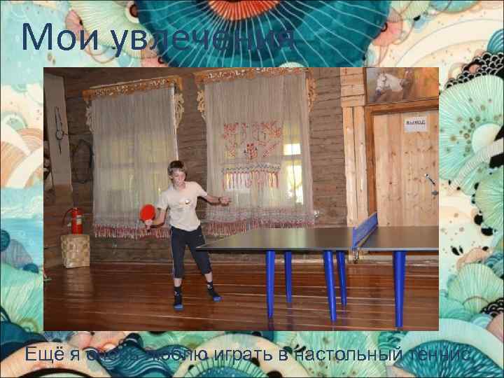 Мои увлечения Ещё я очень люблю играть в настольный теннис. 