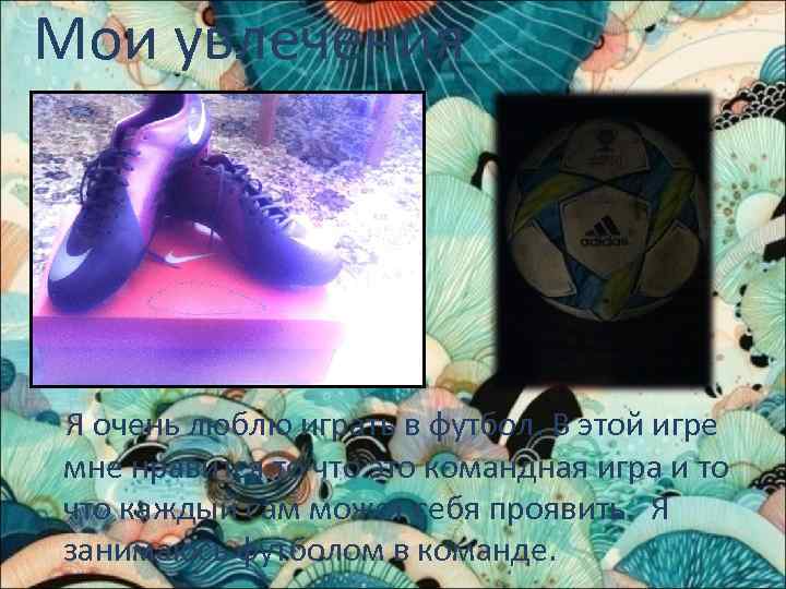 Мои увлечения Я очень люблю играть в футбол. В этой игре мне нравится то