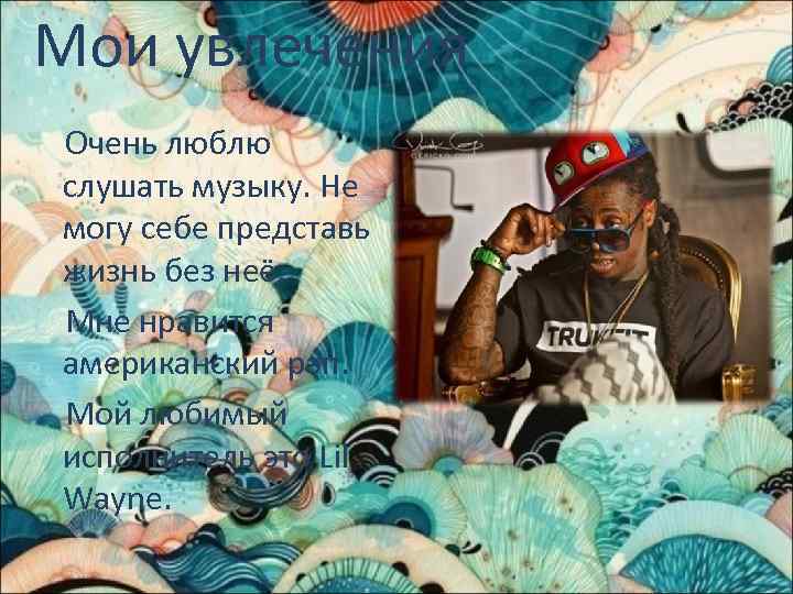 Мои увлечения Очень люблю слушать музыку. Не могу себе представь жизнь без неё. Мне