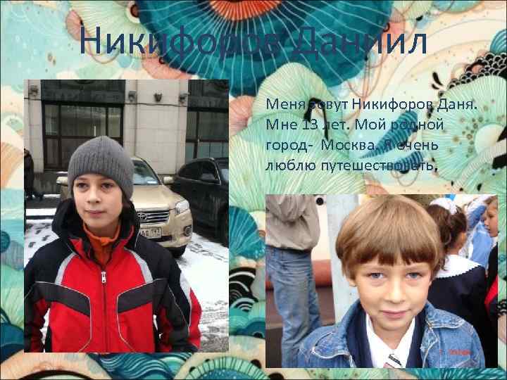 Никифоров Даниил Меня зовут Никифоров Даня. Мне 13 лет. Мой родной город- Москва. Я