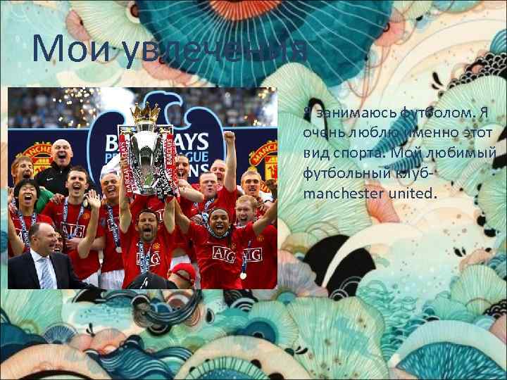 Мои увлечения Я занимаюсь футболом. Я очень люблю именно этот вид спорта. Мой любимый