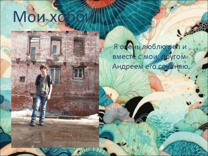 Мои хобби Я очень люблю реп и вместе с мои другом Андреем его сочиняю.