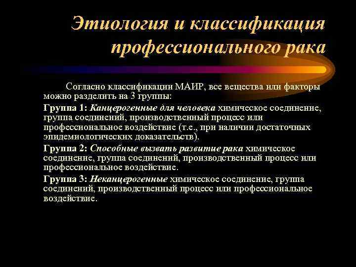 Этиология и классификация профессионального рака Согласно классификации МАИР, все вещества или факторы можно разделить