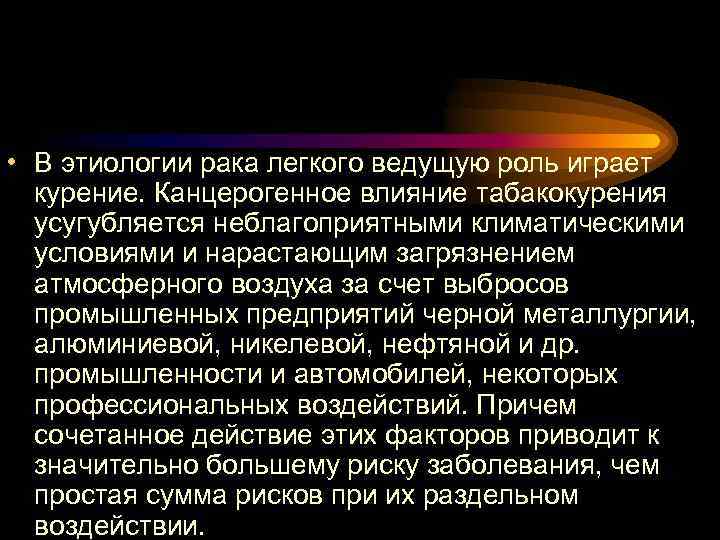  • В этиологии рака легкого ведущую роль играет курение. Канцерогенное влияние табакокурения усугубляется