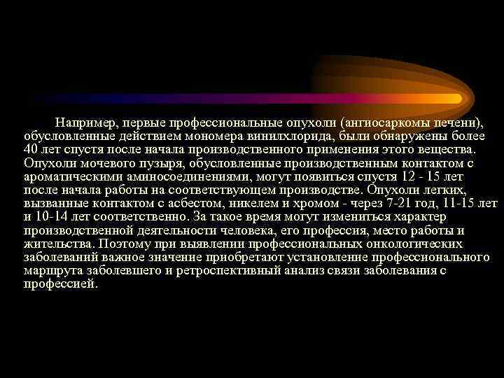 Например, первые профессиональные опухоли (ангиосаркомы печени), обусловленные действием мономера винилхлорида, были обнаружены более 40