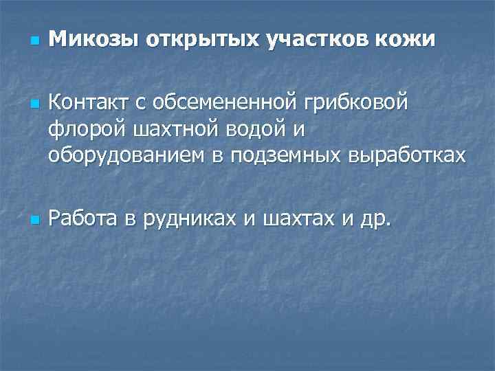 n n n Микозы открытых участков кожи Контакт с обсемененной грибковой флорой шахтной водой