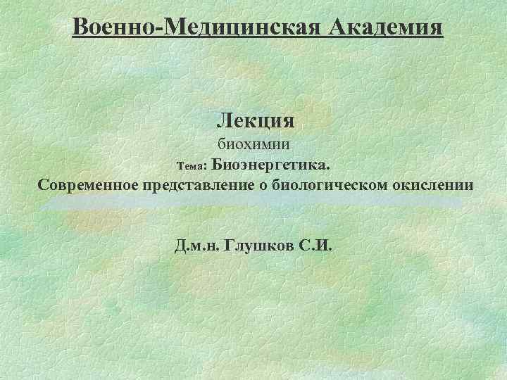 Военно-Медицинская Академия Лекция биохимии Тема: Биоэнергетика. Современное представление о биологическом окислении Д. м. н.