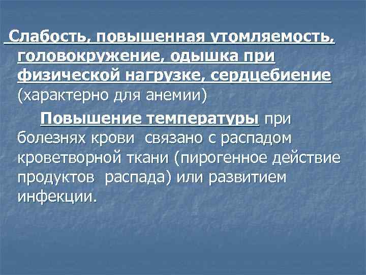 Слабость, повышенная утомляемость, головокружение, одышка при физической нагрузке, сердцебиение (характерно для анемии) Повышение температуры