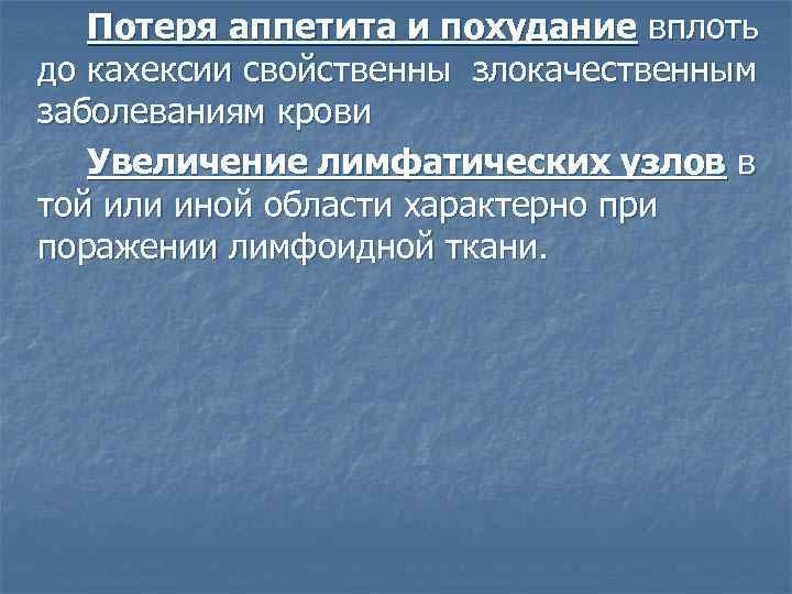 Потеря аппетита и похудание вплоть до кахексии свойственны злокачественным заболеваниям крови Увеличение лимфатических узлов
