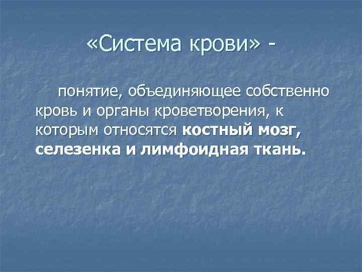  «Система крови» понятие, объединяющее собственно кровь и органы кроветворения, к которым относятся костный