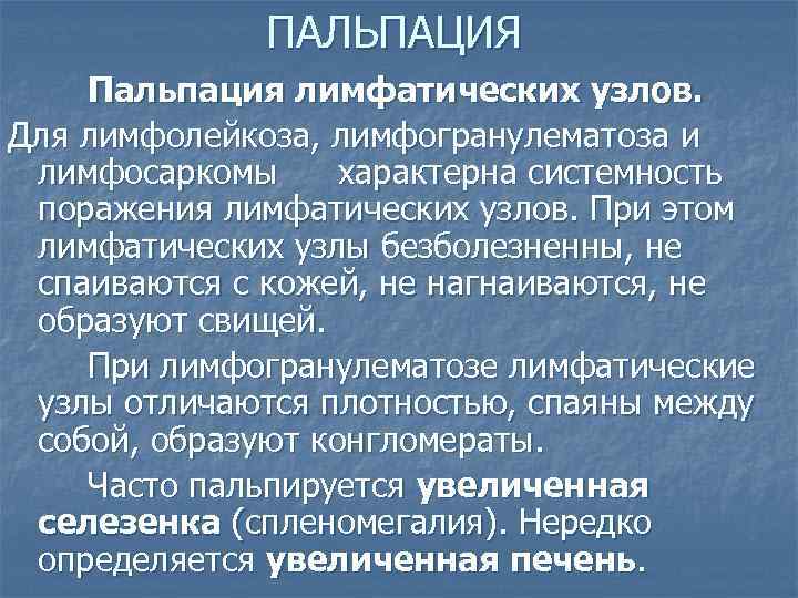 ПАЛЬПАЦИЯ Пальпация лимфатических узлов. Для лимфолейкоза, лимфогранулематоза и лимфосаркомы характерна системность поражения лимфатических узлов.