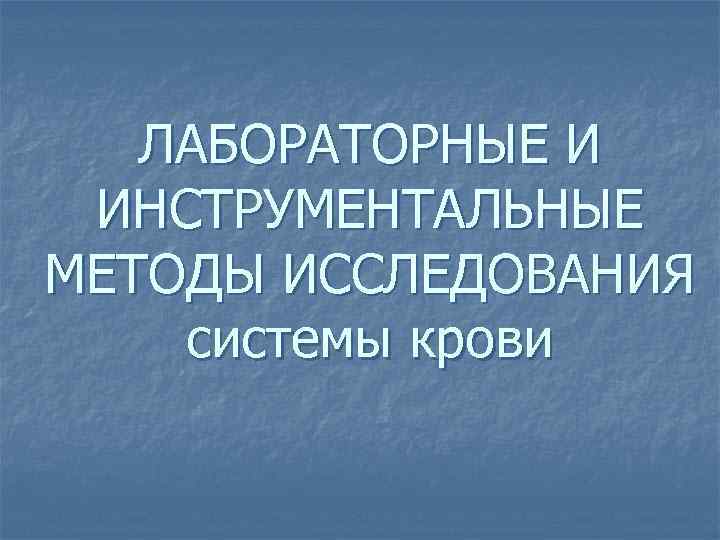 ЛАБОРАТОРНЫЕ И ИНСТРУМЕНТАЛЬНЫЕ МЕТОДЫ ИССЛЕДОВАНИЯ системы крови 