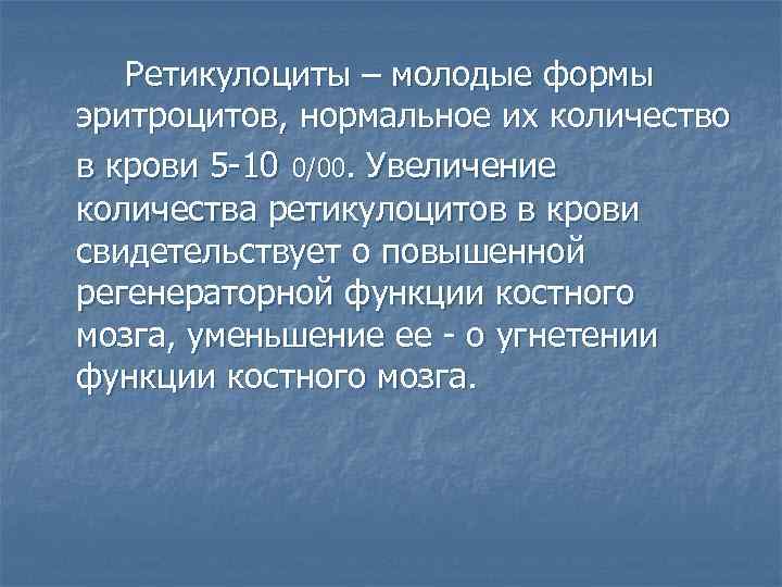 Ретикулоциты – молодые формы эритроцитов, нормальное их количество в крови 5 -10 0/00. Увеличение