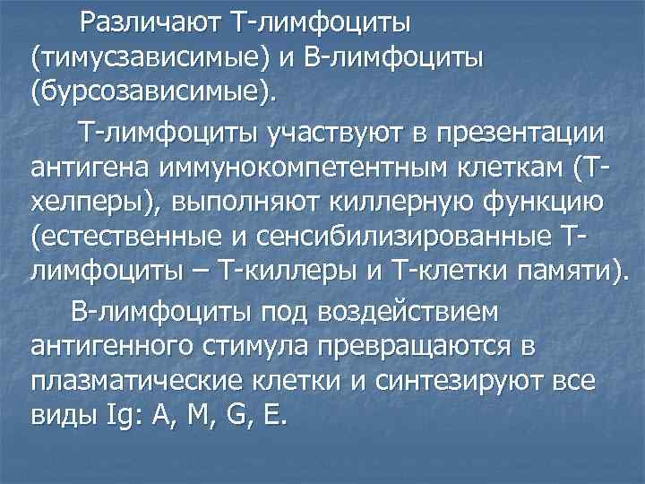 Различают Т-лимфоциты (тимусзависимые) и В-лимфоциты (бурсозависимые). Т-лимфоциты участвуют в презентации антигена иммунокомпетентным клеткам (Тхелперы),