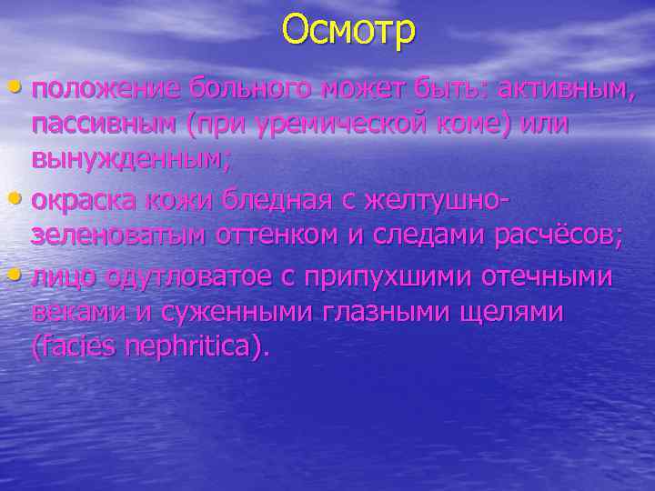 Осмотр • положение больного может быть: активным, пассивным (при уремической коме) или вынужденным; •