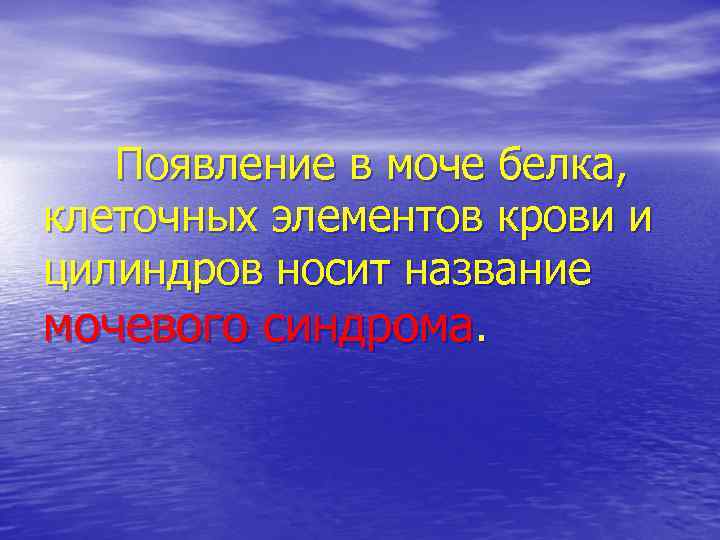 Появление в моче белка, клеточных элементов крови и цилиндров носит название мочевого синдрома. 