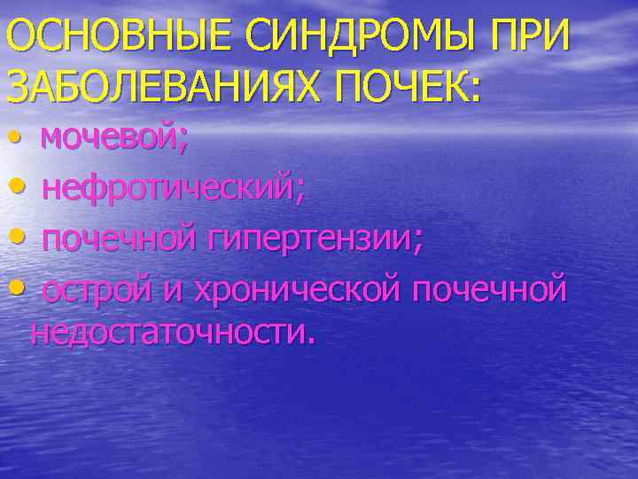ОСНОВНЫЕ СИНДРОМЫ ПРИ ЗАБОЛЕВАНИЯХ ПОЧЕК: • мочевой; • нефротический; • почечной гипертензии; • острой