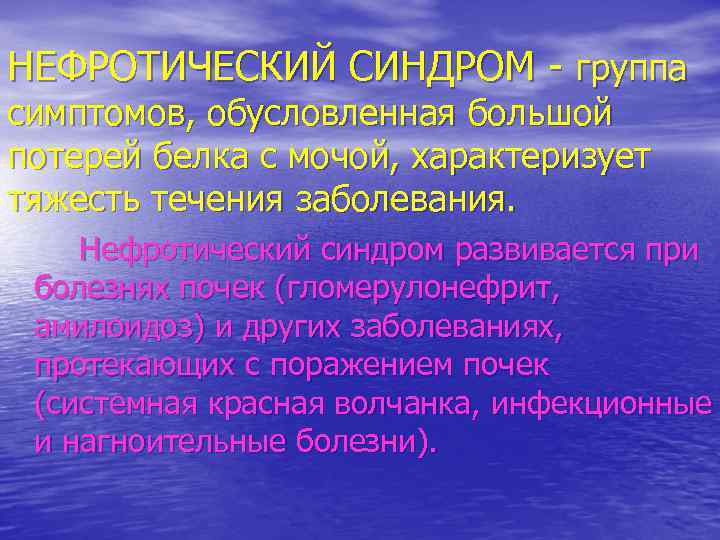 НЕФРОТИЧЕСКИЙ СИНДРОМ - группа симптомов, обусловленная большой потерей белка с мочой, характеризует тяжесть течения