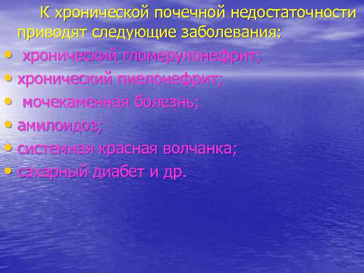 К хронической почечной недостаточности приводят следующие заболевания: • хронический гломерулонефрит; • хронический пиелонефрит; •