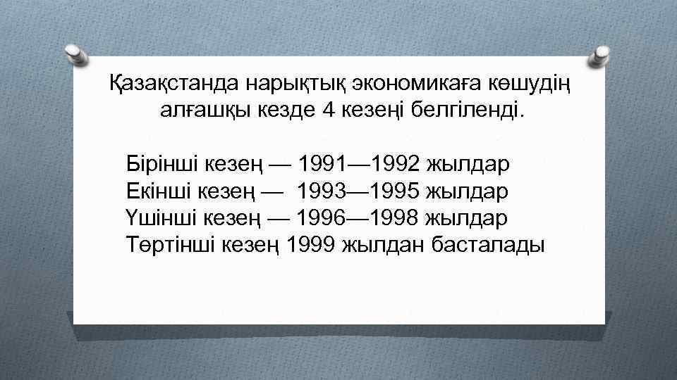 Қазақстанда нарықтық экономикаға көшудің алғашқы кезде 4 кезеңі белгіленді. Бірінші кезең — 1991— 1992