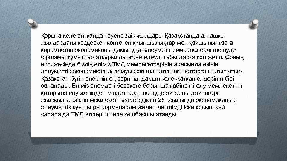 Қорыта келе айтқанда тәуелсіздік жылдары Қазақстанда алғашқы жылдардағы кездескен көптеген қиыншылықтар мен қайшылықтарға қарамастан