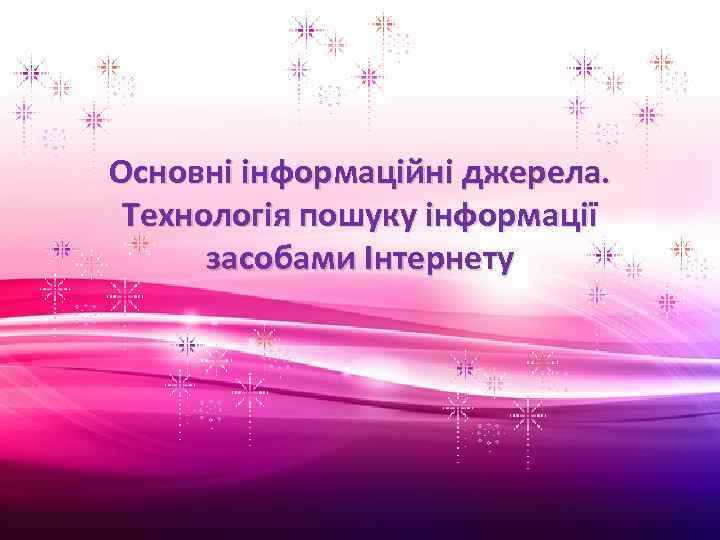 Основні інформаційні джерела. Технологія пошуку інформації засобами Інтернету 