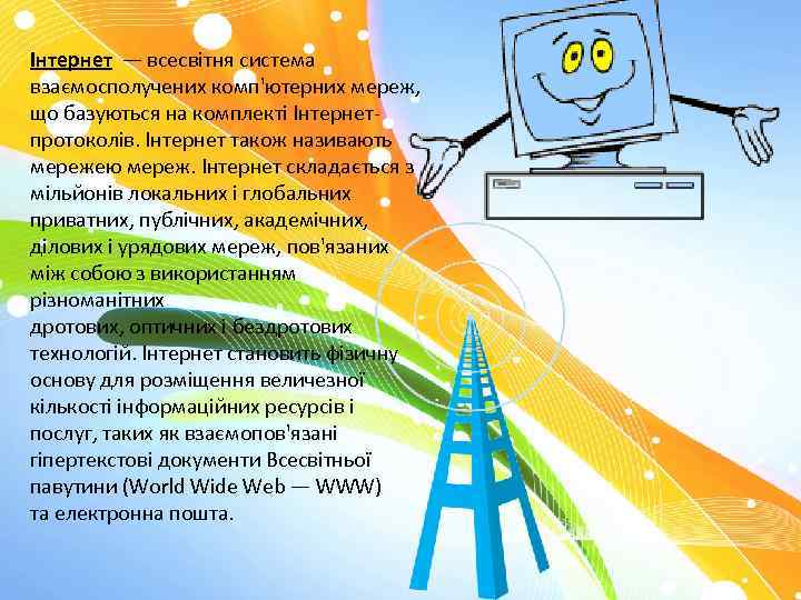 Інтернет — всесвітня система взаємосполучених комп'ютерних мереж, що базуються на комплекті Інтернетпротоколів. Інтернет також