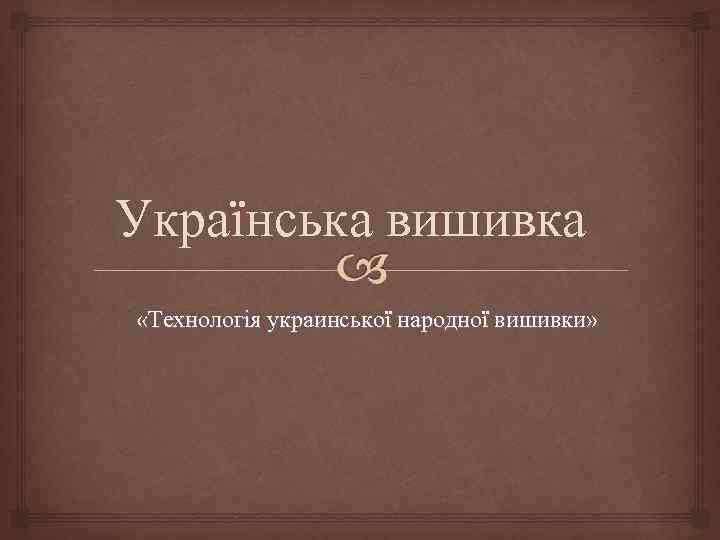 Українська вишивка «Технологія украинської народної вишивки» 