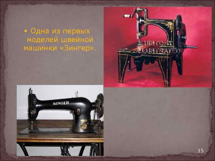  Одна из первых моделей швейной машинки «Зингер» . 15 