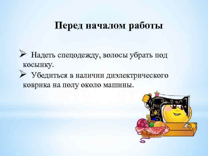 Перед началом работы Ø Надеть спецодежду, волосы убрать под косынку. Ø Убедиться в наличии