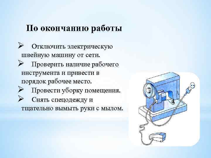 По окончанию работы Ø Отключить электрическую швейную машину от сети. Ø Проверить наличие рабочего