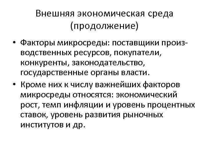 Внешняя экономическая среда (продолжение) • Факторы микросреды: поставщики производственных ресурсов, покупатели, конкуренты, законодательство, государственные