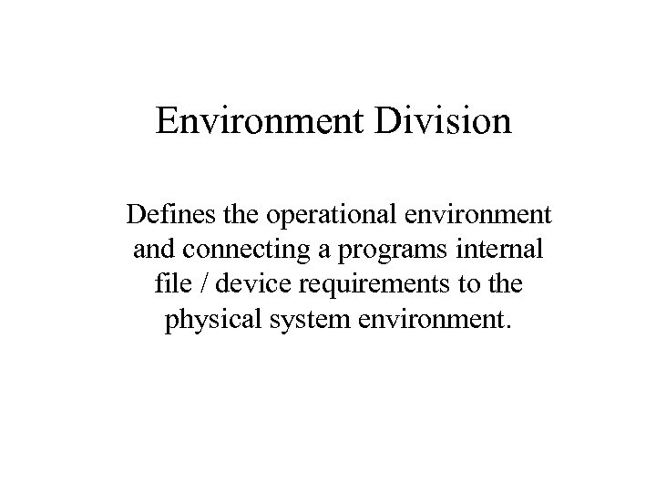 Environment Division Defines the operational environment and connecting a programs internal file / device