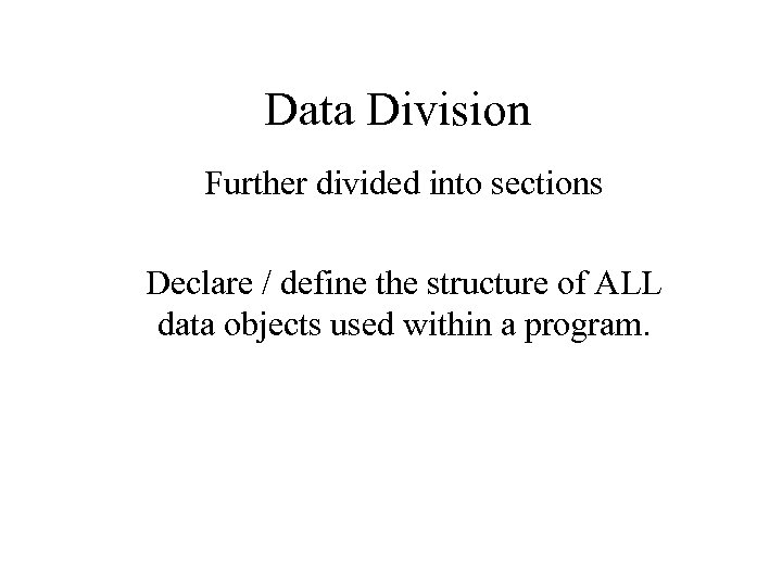 Data Division Further divided into sections Declare / define the structure of ALL data