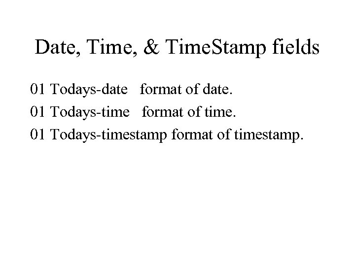 Date, Time, & Time. Stamp fields 01 Todays-date format of date. 01 Todays-time format