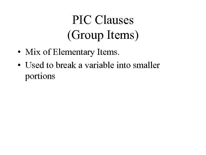 PIC Clauses (Group Items) • Mix of Elementary Items. • Used to break a