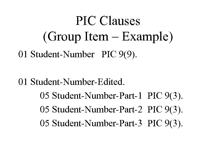 PIC Clauses (Group Item – Example) 01 Student-Number PIC 9(9). 01 Student-Number-Edited. 05 Student-Number-Part-1