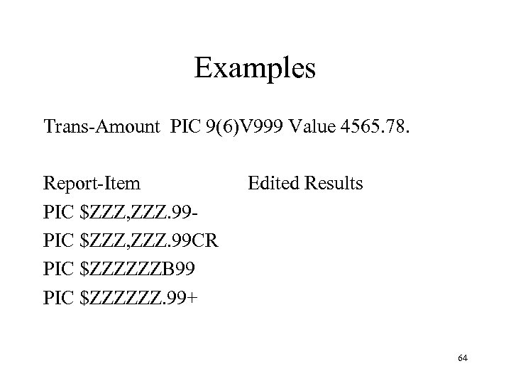 Examples Trans-Amount PIC 9(6)V 999 Value 4565. 78. Report-Item PIC $ZZZ, ZZZ. 99 CR