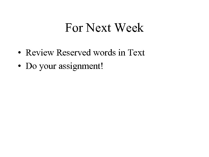 For Next Week • Review Reserved words in Text • Do your assignment! 