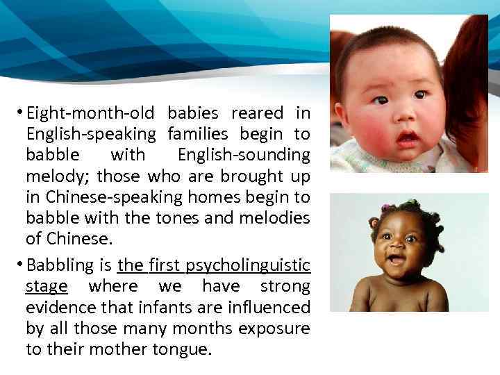  • Eight-month-old babies reared in English-speaking families begin to babble with English-sounding melody;