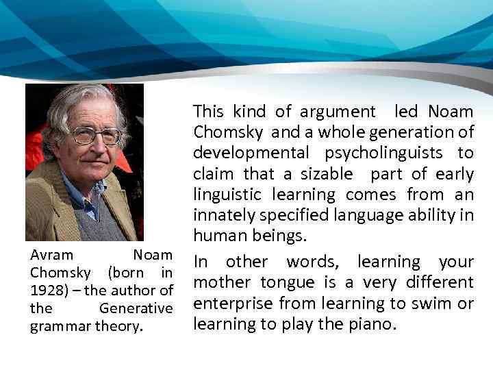 Avram Noam Chomsky (born in 1928) – the author of the Generative grammar theory.