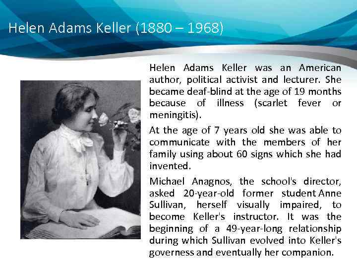 Helen Adams Keller (1880 – 1968) Helen Adams Keller was an American author, political